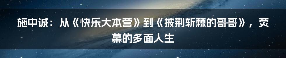 施中诚：从《快乐大本营》到《披荆斩棘的哥哥》，荧幕的多面人生