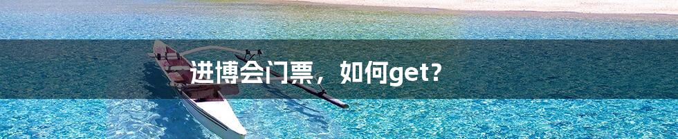进博会门票,如何get?