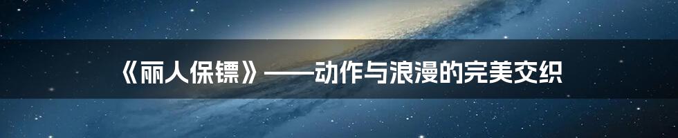 《丽人保镖》——动作与浪漫的完美交织