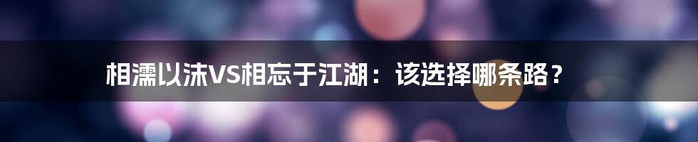 相濡以沫VS相忘于江湖:该选择哪条路?