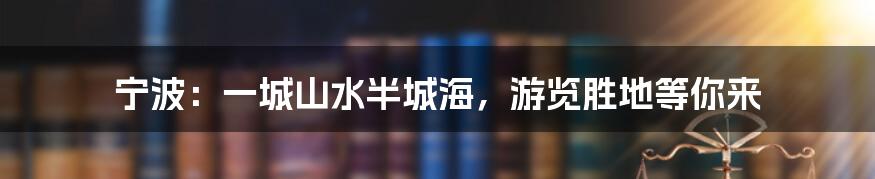 宁波：一城山水半城海，游览胜地等你来