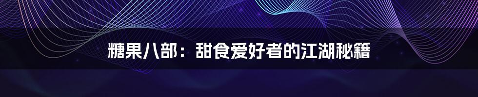 糖果八部：甜食爱好者的江湖秘籍