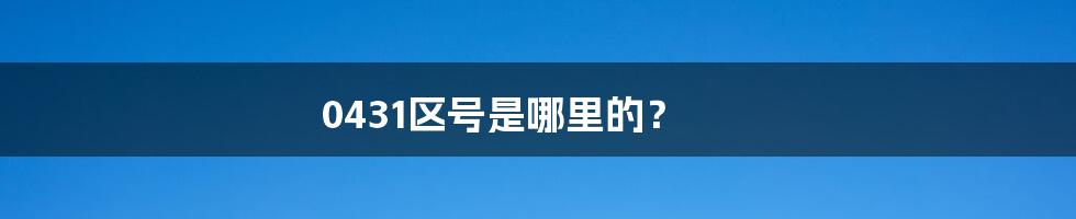 0431区号是哪里的？