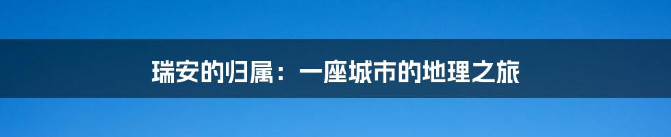 瑞安的归属:一座城市的地理之旅