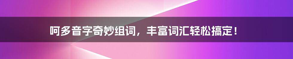 呵多音字奇妙组词，丰富词汇轻松搞定！