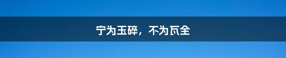 宁为玉碎,不为瓦全