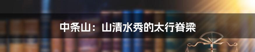 中条山:山清水秀的太行脊梁