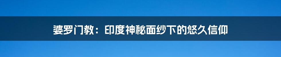 婆罗门教：印度神秘面纱下的悠久信仰