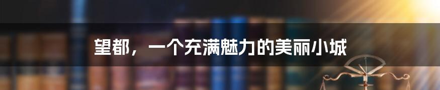 望都,一个充满魅力的美丽小城