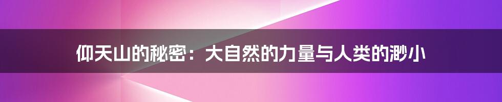 仰天山的秘密：大自然的力量与人类的渺小