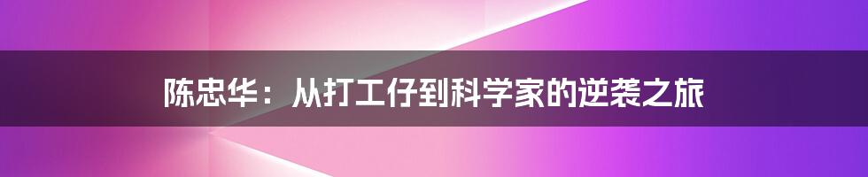 陈忠华：从打工仔到科学家的逆袭之旅