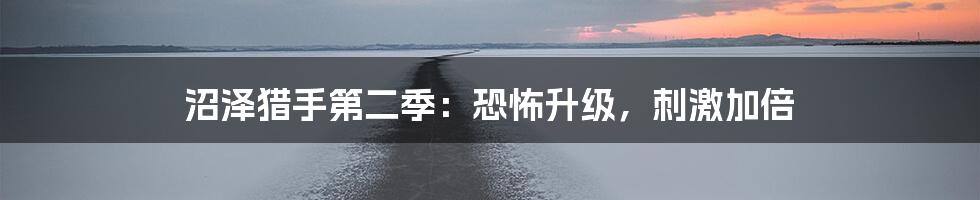 沼泽猎手第二季:恐怖升级,刺激加倍