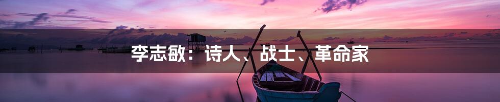 李志敏:诗人、战士、革命家
