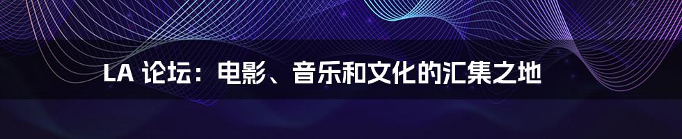 LA 论坛:电影、音乐和文化的汇集之地