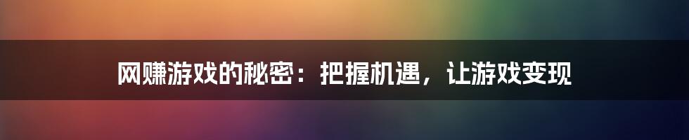 网赚游戏的秘密：把握机遇，让游戏变现