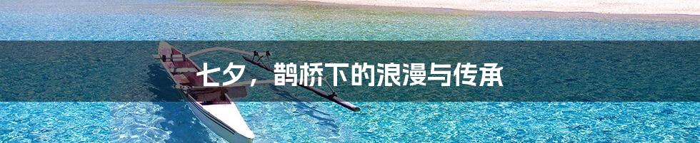 七夕，鹊桥下的浪漫与传承
