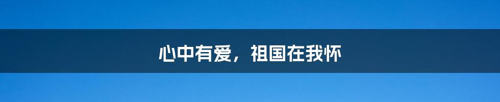 心中有爱,祖国在我怀