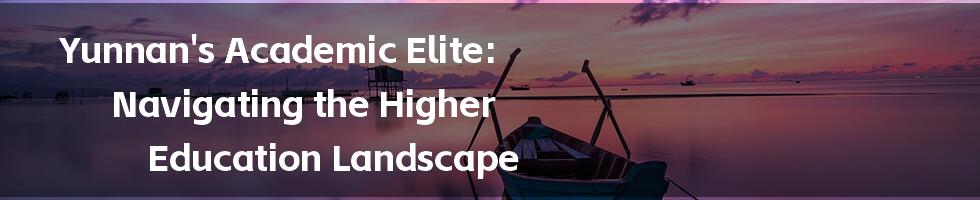 Yunnan's Academic Elite: Navigating the Higher Education Landscape