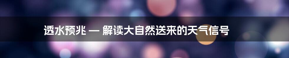 透水预兆 — 解读大自然送来的天气信号