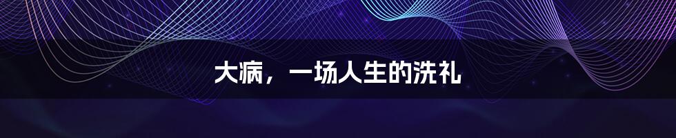 大病,一场人生的洗礼