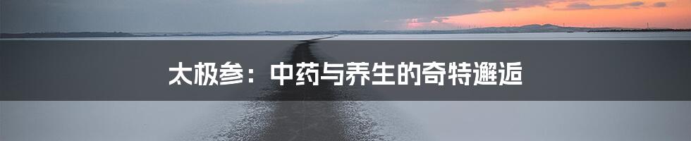 太极参:中药与养生的奇特邂逅