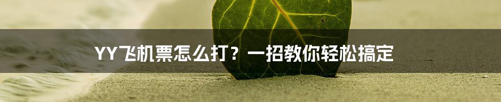 YY飞机票怎么打？一招教你轻松搞定