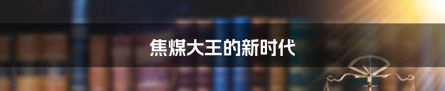 焦煤大王的新时代