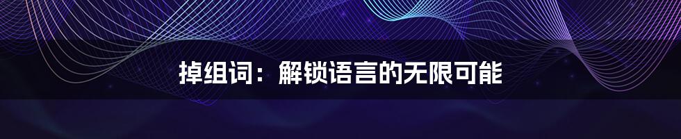 掉组词：解锁语言的无限可能