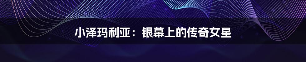 小泽玛利亚：银幕上的传奇女星