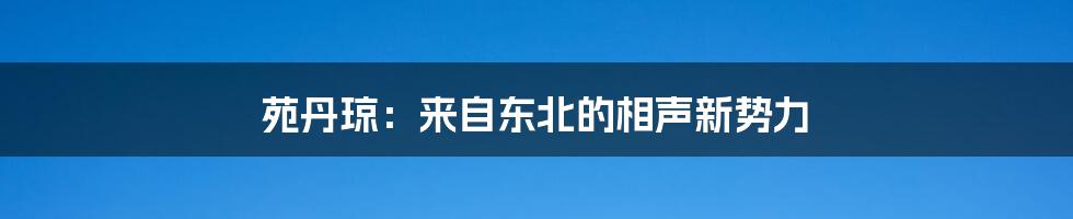 苑丹琼:来自东北的相声新势力