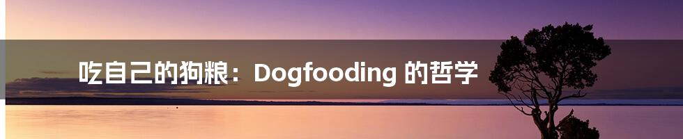 吃自己的狗粮:Dogfooding 的哲学