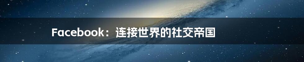 Facebook:连接世界的社交帝国