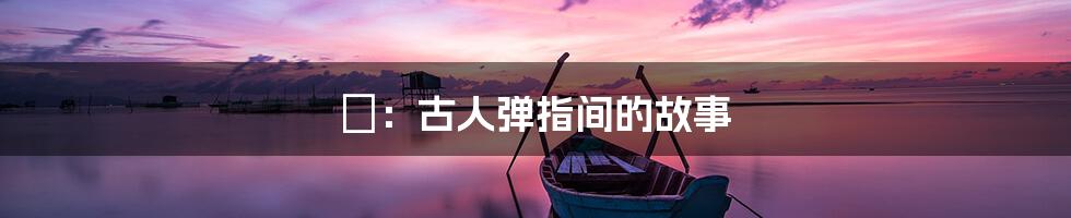 箎:古人弹指间的故事