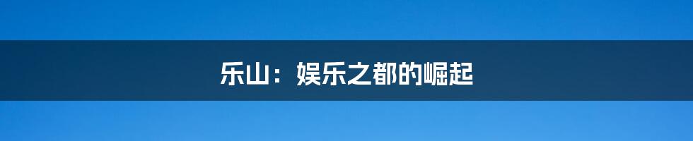 乐山:娱乐之都的崛起