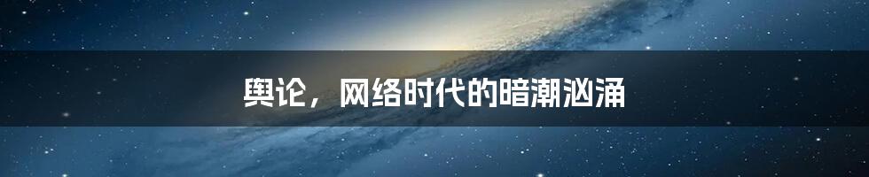 舆论,网络时代的暗潮汹涌