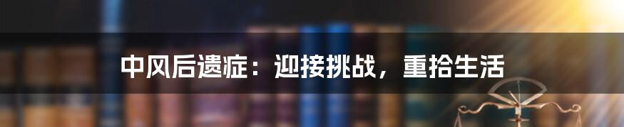 中风后遗症：迎接挑战，重拾生活