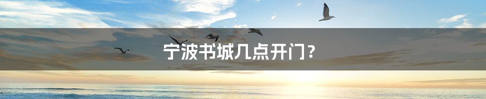 宁波书城几点开门?