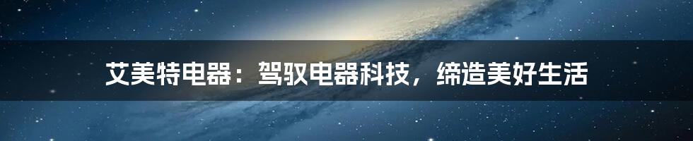 艾美特电器:驾驭电器科技,缔造美好生活