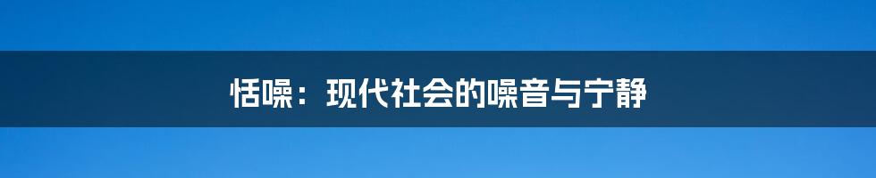 恬噪：现代社会的噪音与宁静