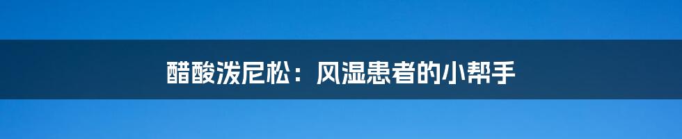 醋酸泼尼松：风湿患者的小帮手