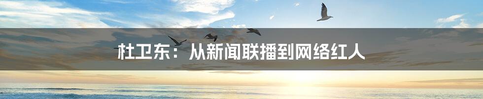 杜卫东：从新闻联播到网络红人