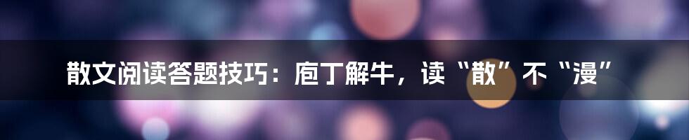 散文阅读答题技巧:庖丁解牛,读“散”不“漫”