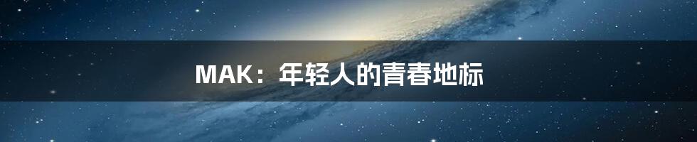 MAK:年轻人的青春地标