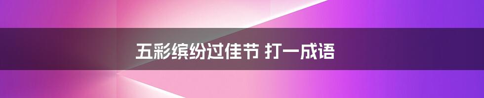 五彩缤纷过佳节 打一成语