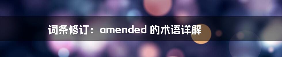 词条修订:amended 的术语详解