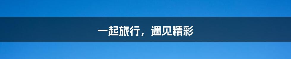 一起旅行,遇见精彩