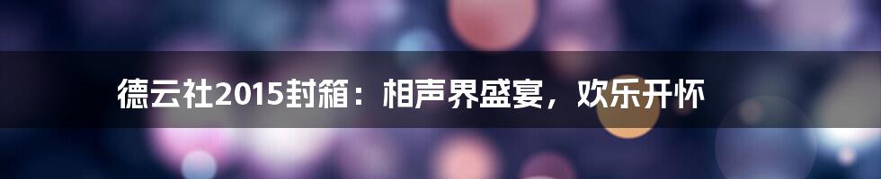 德云社2015封箱:相声界盛宴,欢乐开怀