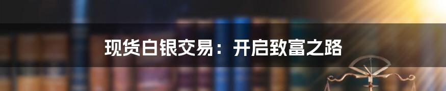 现货白银交易:开启致富之路