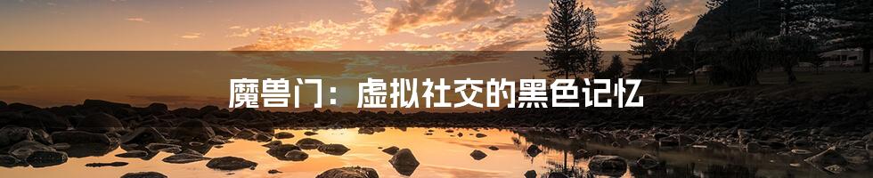 魔兽门：虚拟社交的黑色记忆
