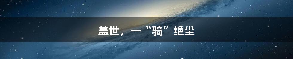 盖世,一“骑”绝尘